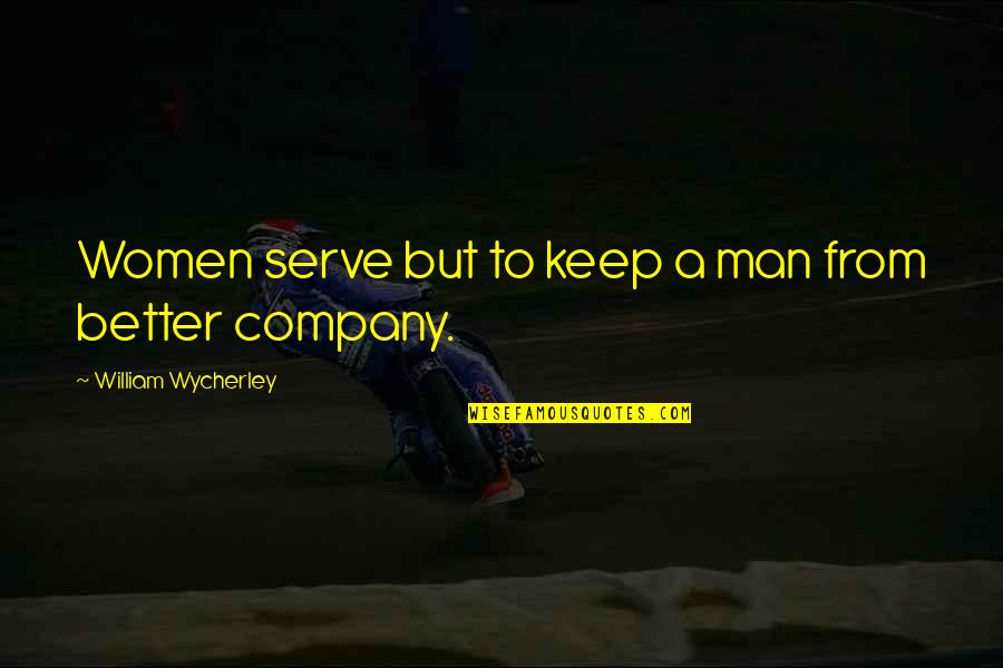 Keep Company Quotes By William Wycherley: Women serve but to keep a man from