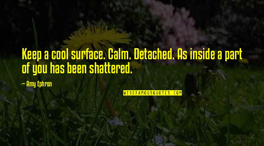 Keep Cool Quotes By Amy Ephron: Keep a cool surface. Calm. Detached. As inside