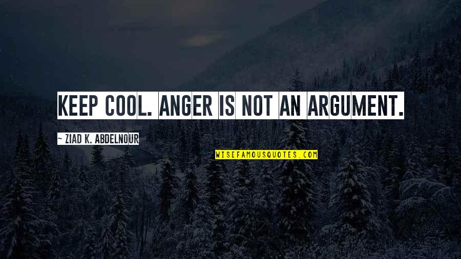 Keep Cool Quotes By Ziad K. Abdelnour: Keep cool. Anger is not an argument.