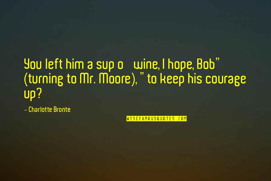 Keep Courage Quotes By Charlotte Bronte: You left him a sup o' wine, I