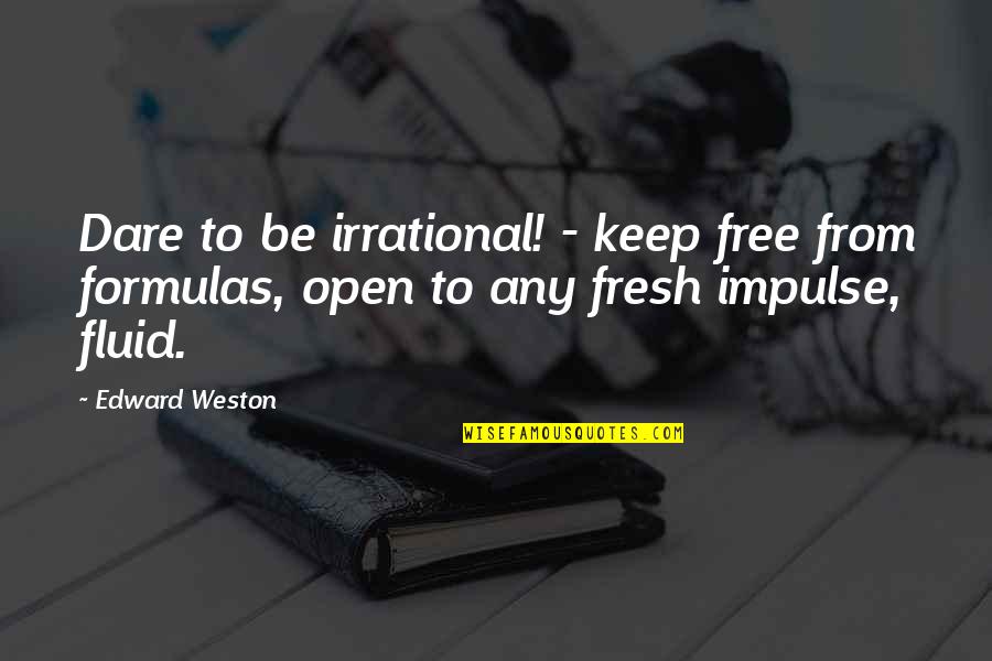 Keep Courage Quotes By Edward Weston: Dare to be irrational! - keep free from