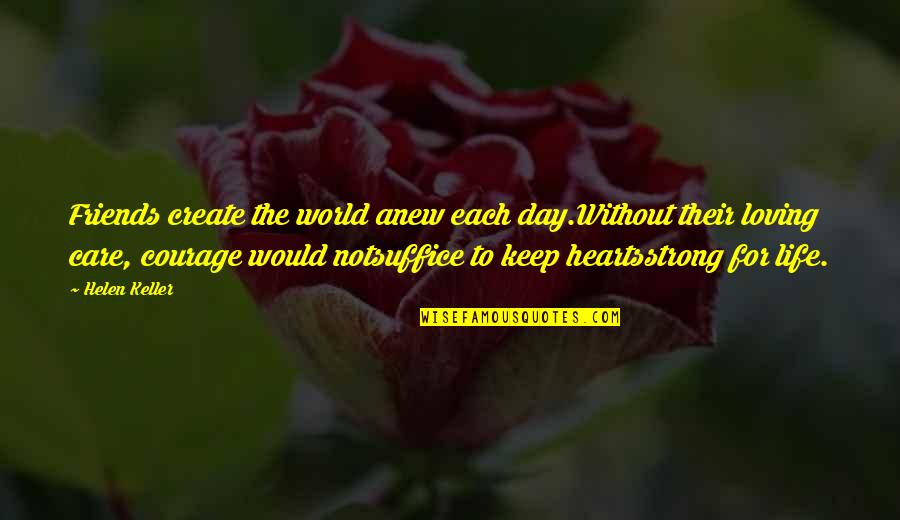 Keep Courage Quotes By Helen Keller: Friends create the world anew each day.Without their