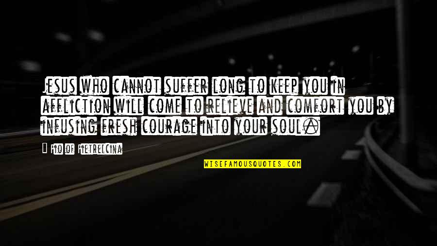 Keep Courage Quotes By Pio Of Pietrelcina: Jesus who cannot suffer long to keep you