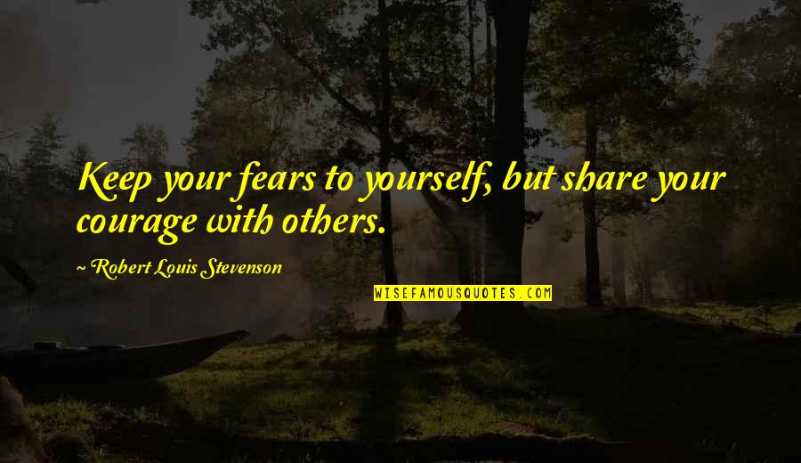 Keep Courage Quotes By Robert Louis Stevenson: Keep your fears to yourself, but share your