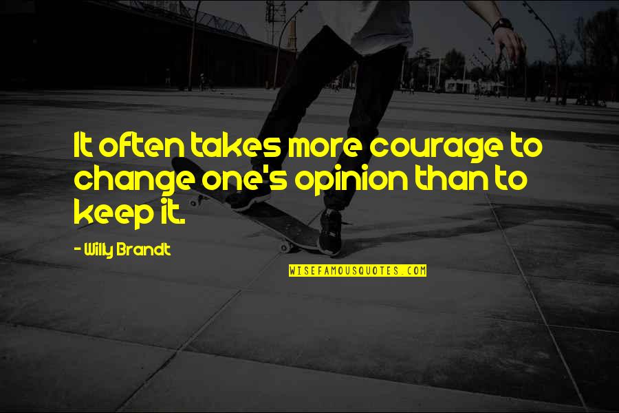Keep Courage Quotes By Willy Brandt: It often takes more courage to change one's