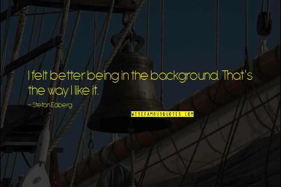 Keep Dating Your Partner Quotes By Stefan Edberg: I felt better being in the background. That's Keep Dating Your Partner Quotes By Stefan Edberg: I felt better being in the background. That's