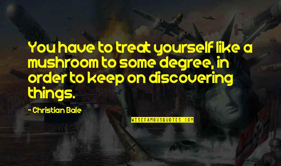 Keep Discovering Quotes By Christian Bale: You have to treat yourself like a mushroom