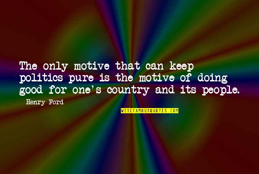 Keep Doing Good Quotes By Henry Ford: The only motive that can keep politics pure