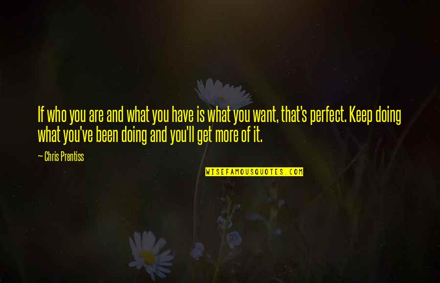 Keep Doing What You're Doing Quotes By Chris Prentiss: If who you are and what you have