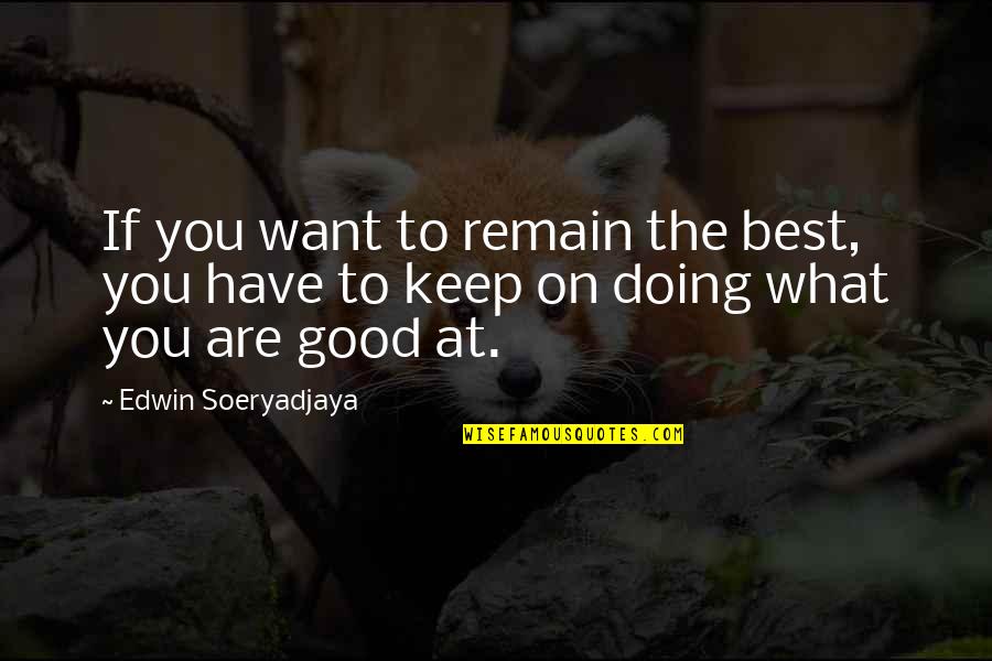 Keep Doing What You're Doing Quotes By Edwin Soeryadjaya: If you want to remain the best, you