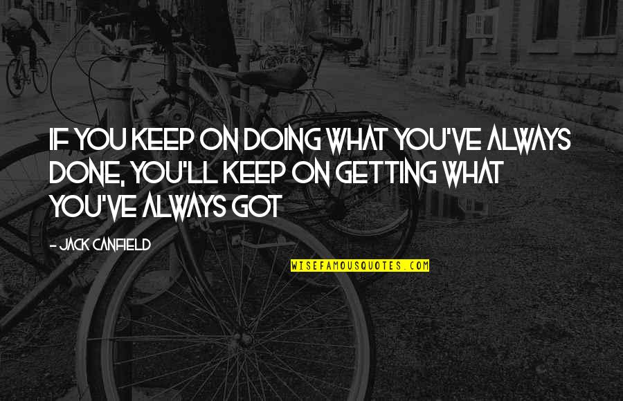 Keep Doing What You're Doing Quotes By Jack Canfield: If You Keep on Doing What You've Always