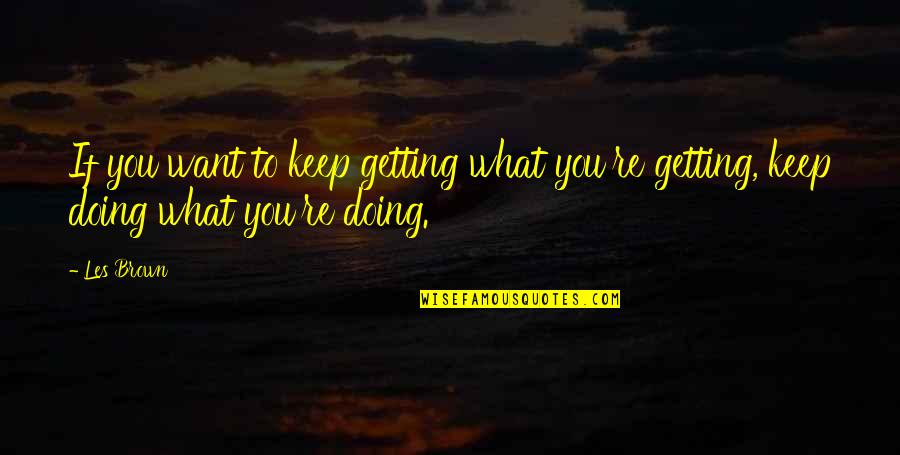 Keep Doing What You're Doing Quotes By Les Brown: If you want to keep getting what you're