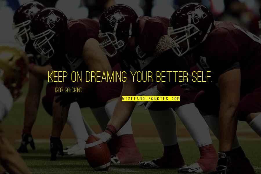 Keep Dreaming Quotes By Igor Goldkind: Keep on dreaming your better self.