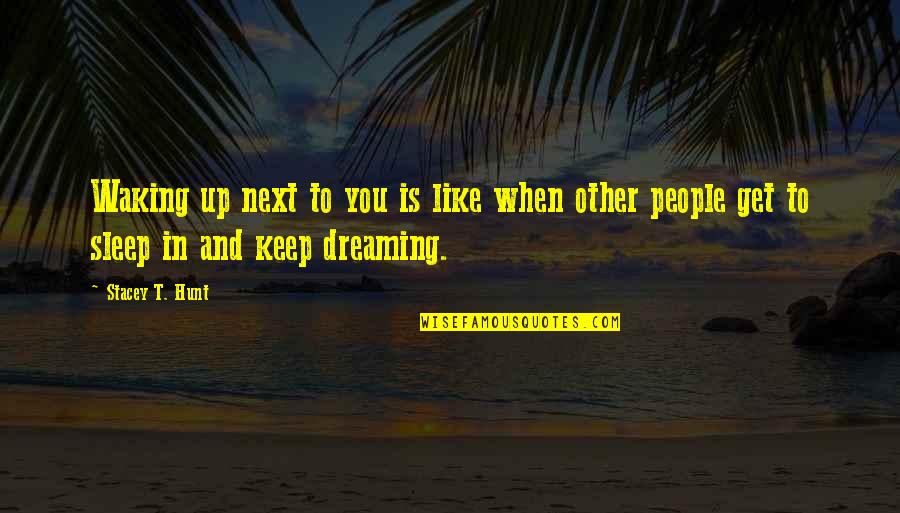 Keep Dreaming Quotes By Stacey T. Hunt: Waking up next to you is like when