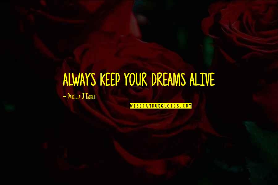 Keep Dreams Alive Quotes By Patricia J Tackett: ALWAYS KEEP YOUR DREAMS ALIVE
