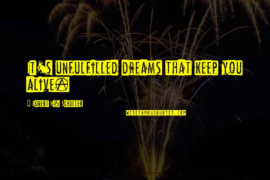 Keep Dreams Alive Quotes By Robert H. Schuller: It's unfulfilled dreams that keep you alive. Keep Dreams Alive Quotes By Robert H. Schuller: It's unfulfilled dreams that keep you alive.