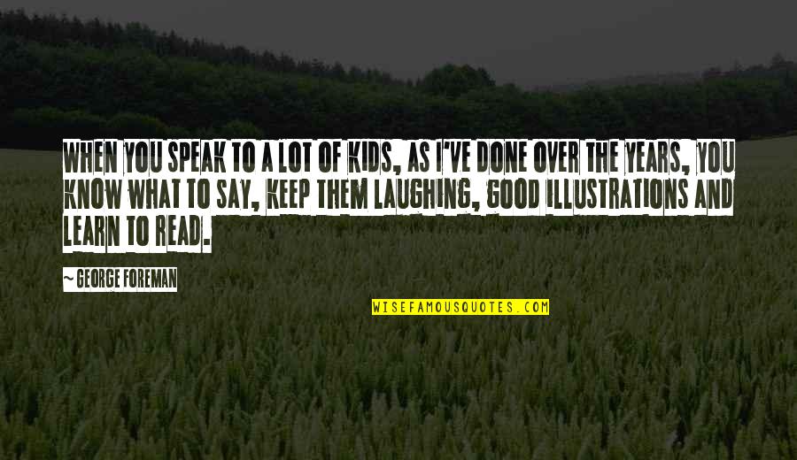 Keep 'em Laughing Quotes By George Foreman: When you speak to a lot of kids,