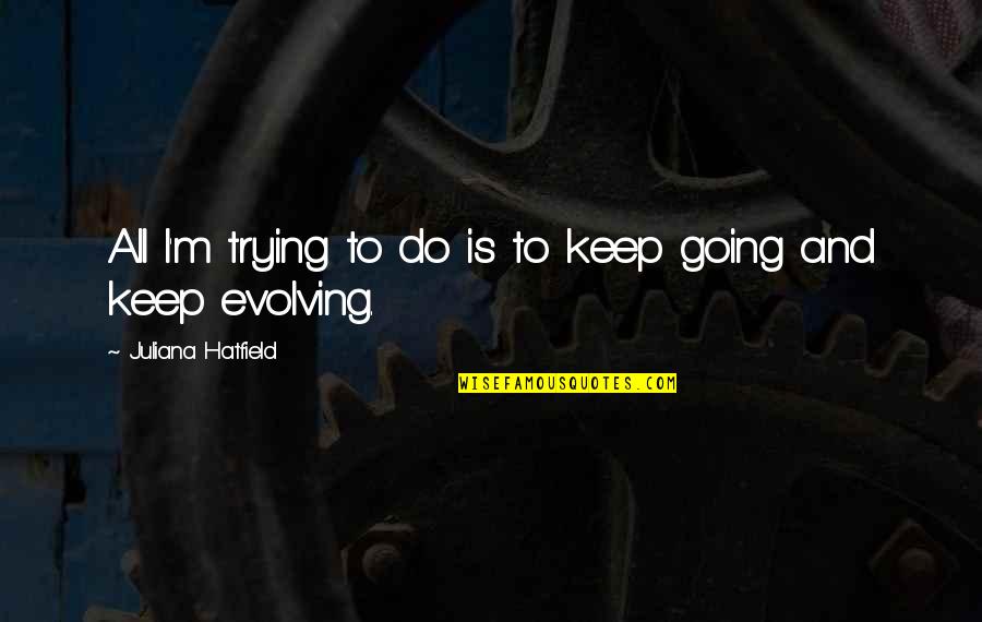 Keep Evolving Quotes By Juliana Hatfield: All I'm trying to do is to keep Keep Evolving Quotes By Juliana Hatfield: All I'm trying to do is to keep