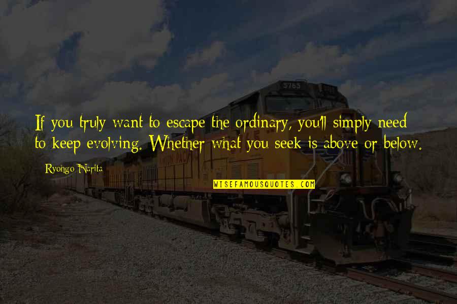 Keep Evolving Quotes By Ryohgo Narita: If you truly want to escape the ordinary, Keep Evolving Quotes By Ryohgo Narita: If you truly want to escape the ordinary,