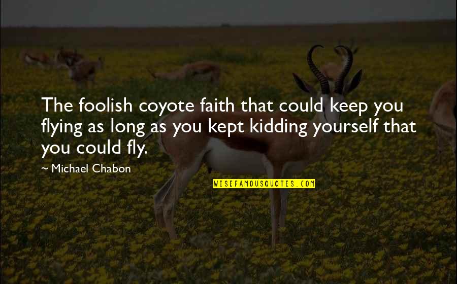 Keep Faith In Yourself Quotes By Michael Chabon: The foolish coyote faith that could keep you Keep Faith In Yourself Quotes By Michael Chabon: The foolish coyote faith that could keep you