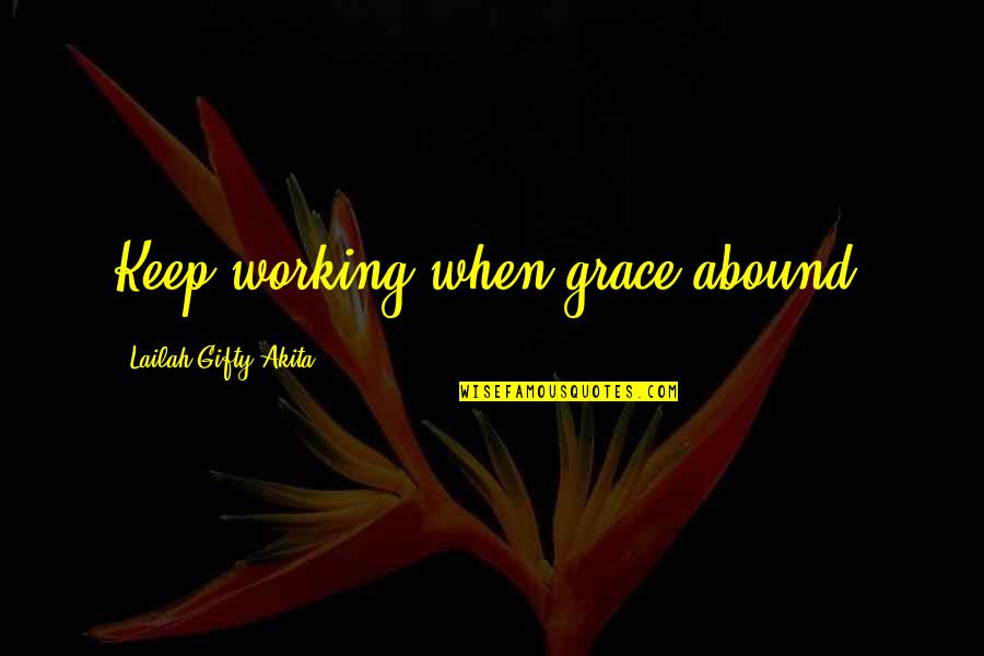 Keep Faith Quotes By Lailah Gifty Akita: Keep working when grace abound.
