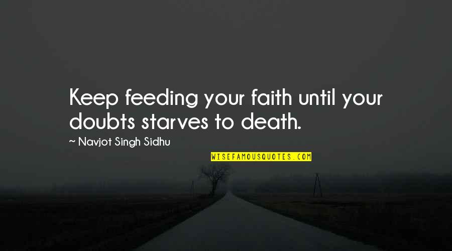 Keep Faith Quotes By Navjot Singh Sidhu: Keep feeding your faith until your doubts starves