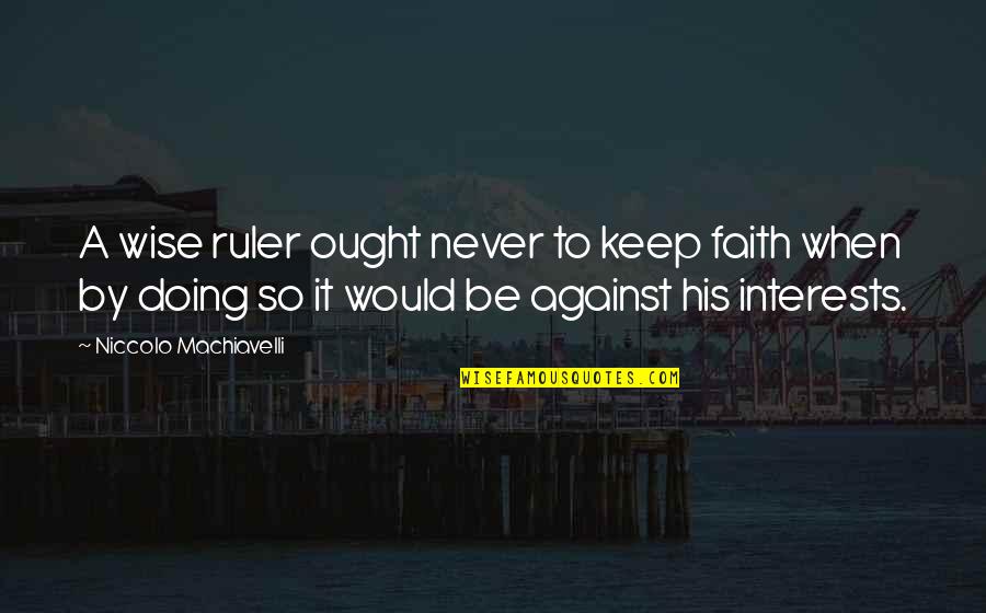 Keep Faith Quotes By Niccolo Machiavelli: A wise ruler ought never to keep faith