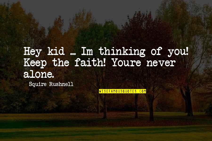 Keep Faith Quotes By Squire Rushnell: Hey kid ... Im thinking of you! Keep