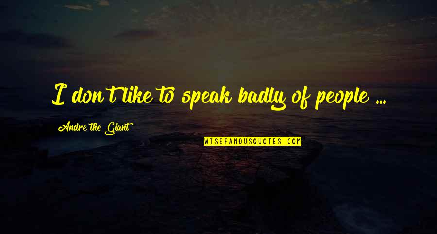 Keep Family Safe Quotes By Andre The Giant: I don't like to speak badly of people Keep Family Safe Quotes By Andre The Giant: I don't like to speak badly of people