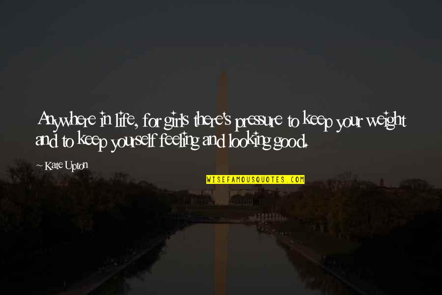 Keep Feeling Quotes By Kate Upton: Anywhere in life, for girls there's pressure to