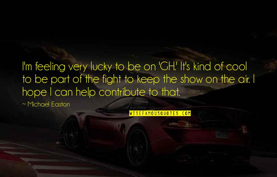 Keep Feeling Quotes By Michael Easton: I'm feeling very lucky to be on 'GH.'