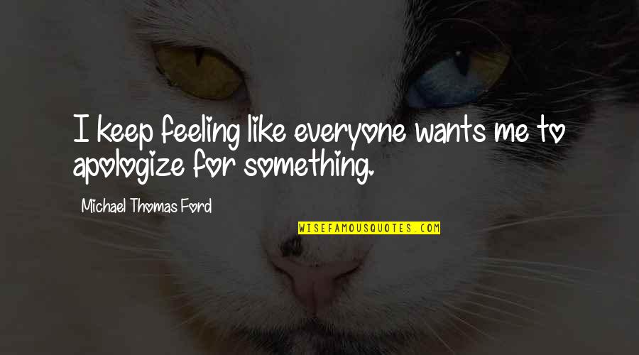 Keep Feeling Quotes By Michael Thomas Ford: I keep feeling like everyone wants me to