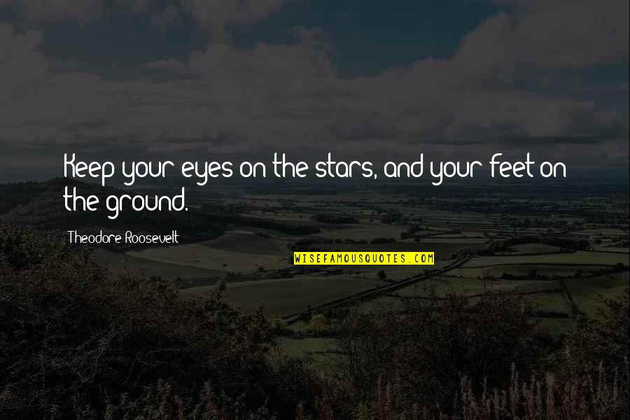 Keep Feet On The Ground Quotes By Theodore Roosevelt: Keep your eyes on the stars, and your Keep Feet On The Ground Quotes By Theodore Roosevelt: Keep your eyes on the stars, and your