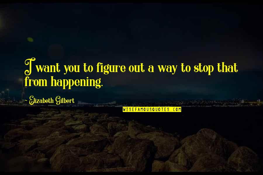 Keep Fighting Depression Quotes By Elizabeth Gilbert: I want you to figure out a way
