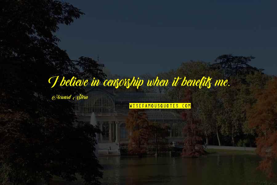 Keep Fighting Life Quotes By Howard Stern: I believe in censorship when it benefits me. Keep Fighting Life Quotes By Howard Stern: I believe in censorship when it benefits me.