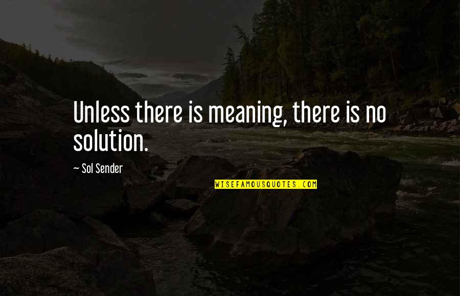 Keep Fighting Life Quotes By Sol Sender: Unless there is meaning, there is no solution. Keep Fighting Life Quotes By Sol Sender: Unless there is meaning, there is no solution.