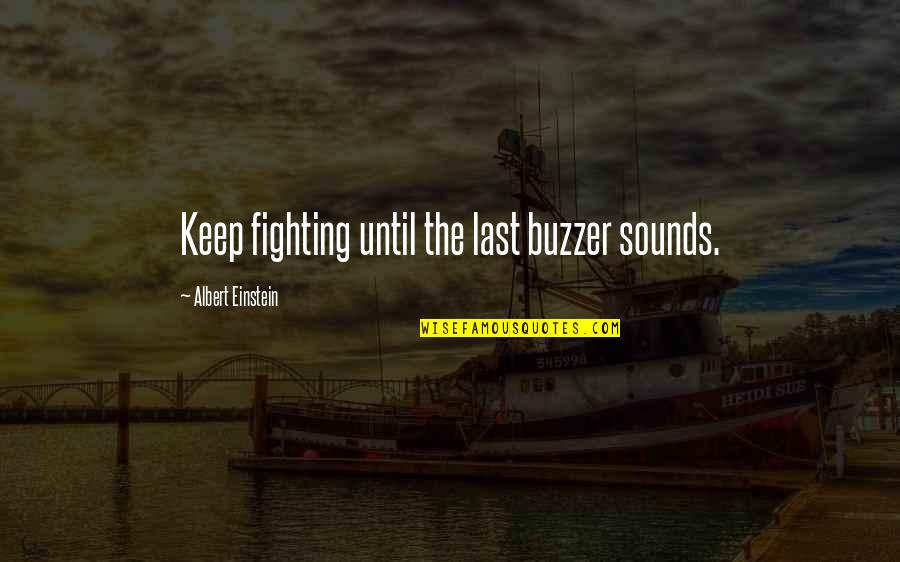 Keep Fighting Quotes By Albert Einstein: Keep fighting until the last buzzer sounds.