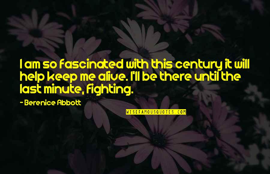 Keep Fighting Quotes By Berenice Abbott: I am so fascinated with this century it