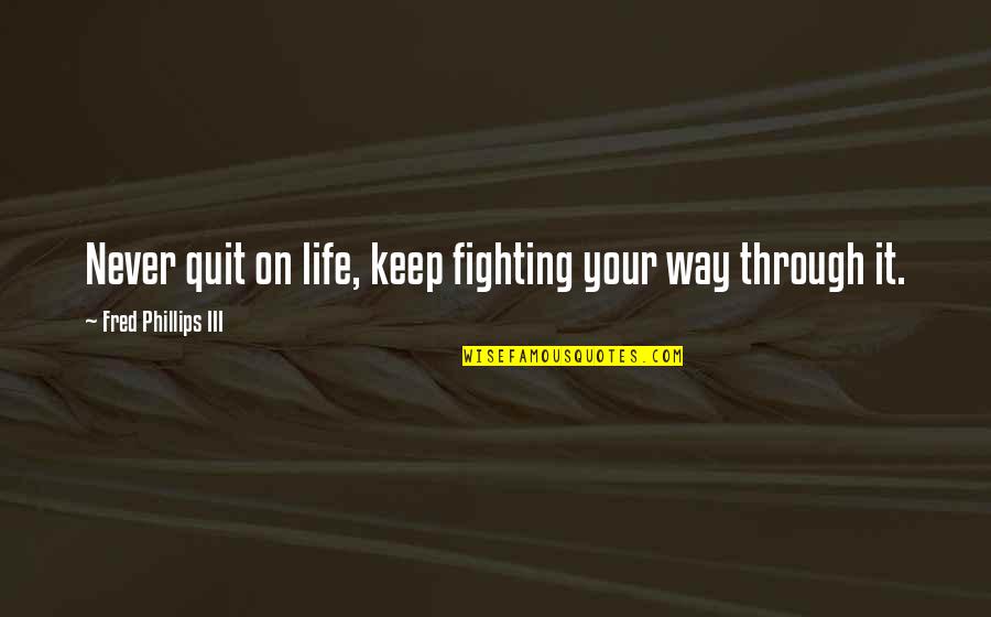 Keep Fighting Quotes By Fred Phillips III: Never quit on life, keep fighting your way