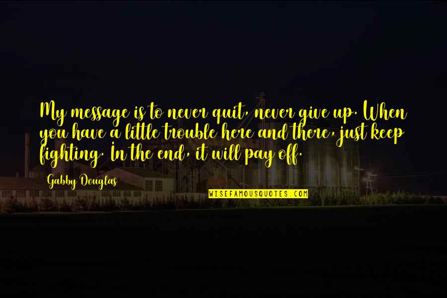 Keep Fighting Quotes By Gabby Douglas: My message is to never quit, never give