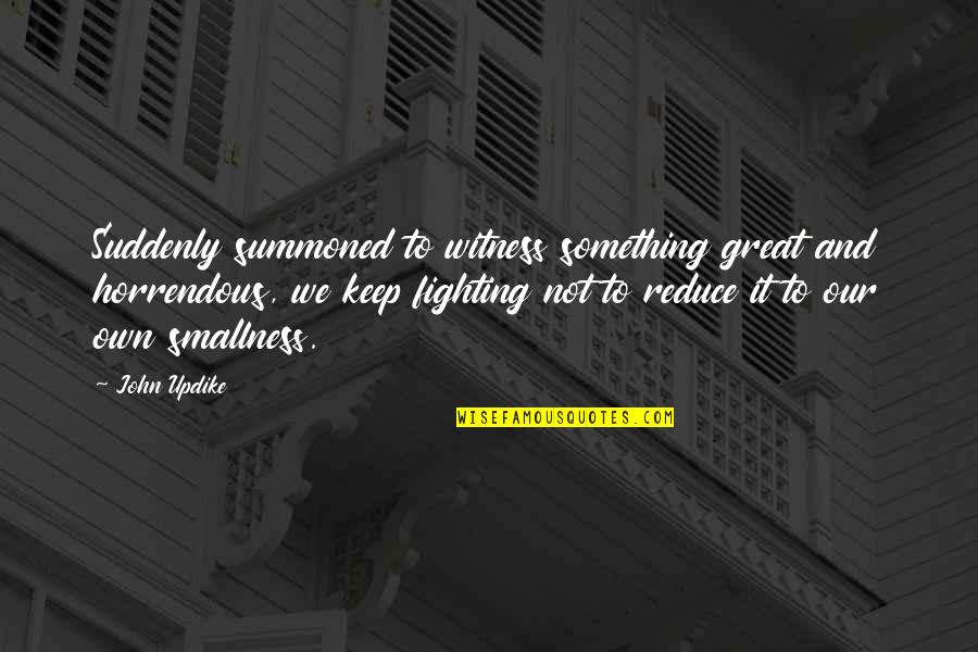 Keep Fighting Quotes By John Updike: Suddenly summoned to witness something great and horrendous,