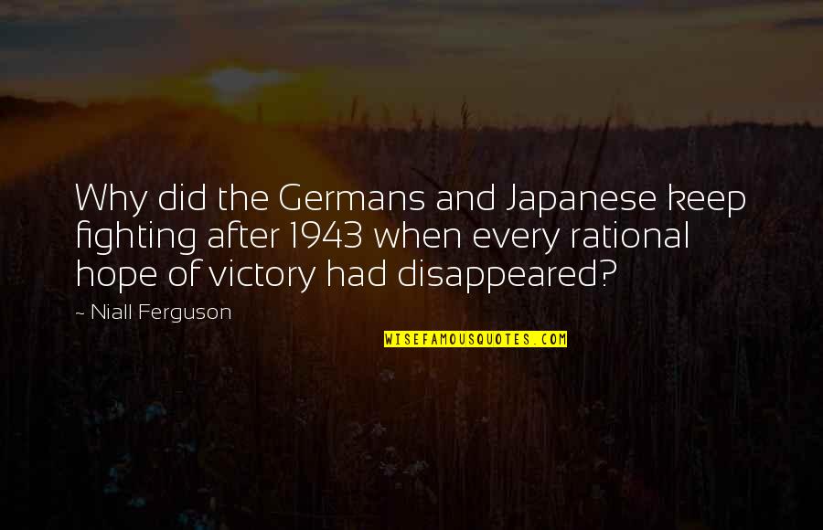 Keep Fighting Quotes By Niall Ferguson: Why did the Germans and Japanese keep fighting