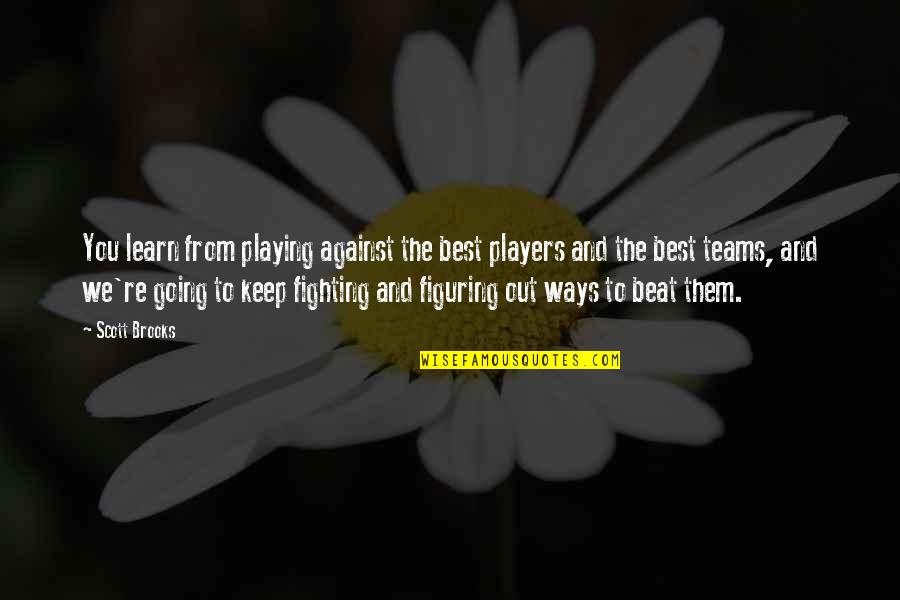 Keep Fighting Quotes By Scott Brooks: You learn from playing against the best players