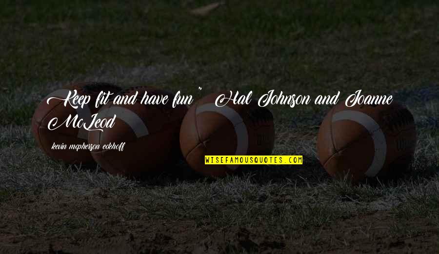 Keep Fit And Healthy Quotes By Kevin Mcpherson Eckhoff: Keep fit and have fun!" ~Hal Johnson and Keep Fit And Healthy Quotes By Kevin Mcpherson Eckhoff: Keep fit and have fun!" ~Hal Johnson and