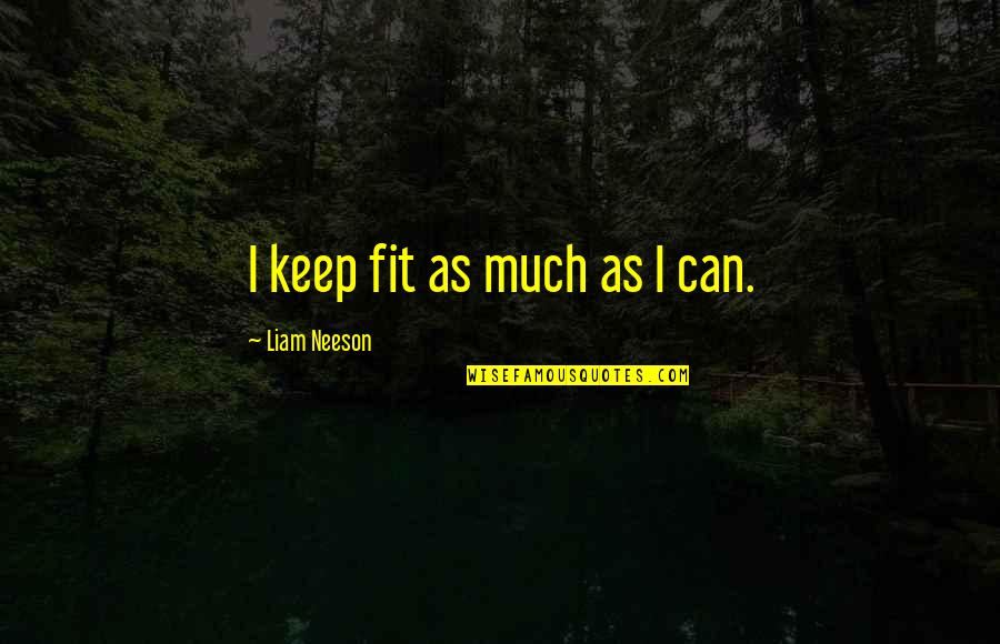 Keep Fit Quotes By Liam Neeson: I keep fit as much as I can.