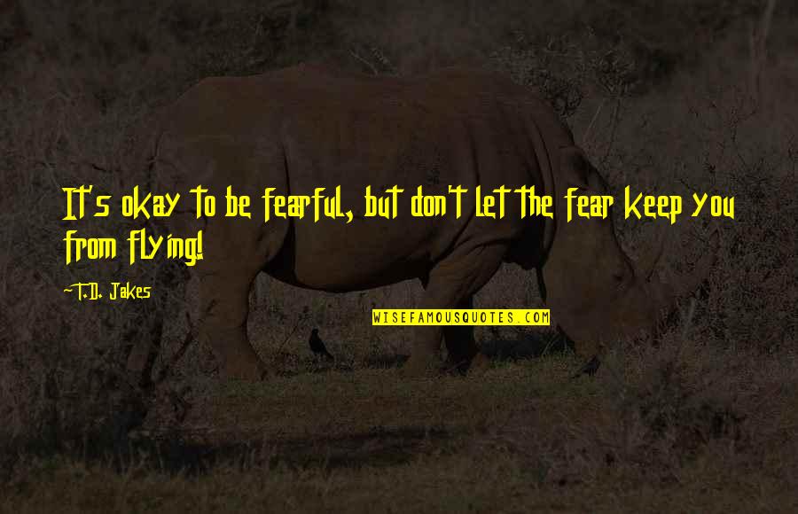 Keep Flying Quotes By T.D. Jakes: It's okay to be fearful, but don't let