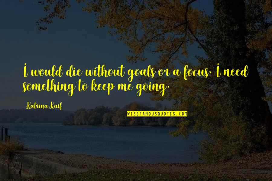 Keep Focus On Your Goals Quotes By Katrina Kaif: I would die without goals or a focus.