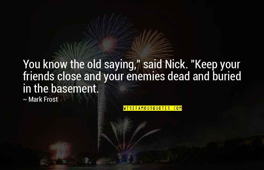 Keep Friends Close Quotes By Mark Frost: You know the old saying," said Nick. "Keep