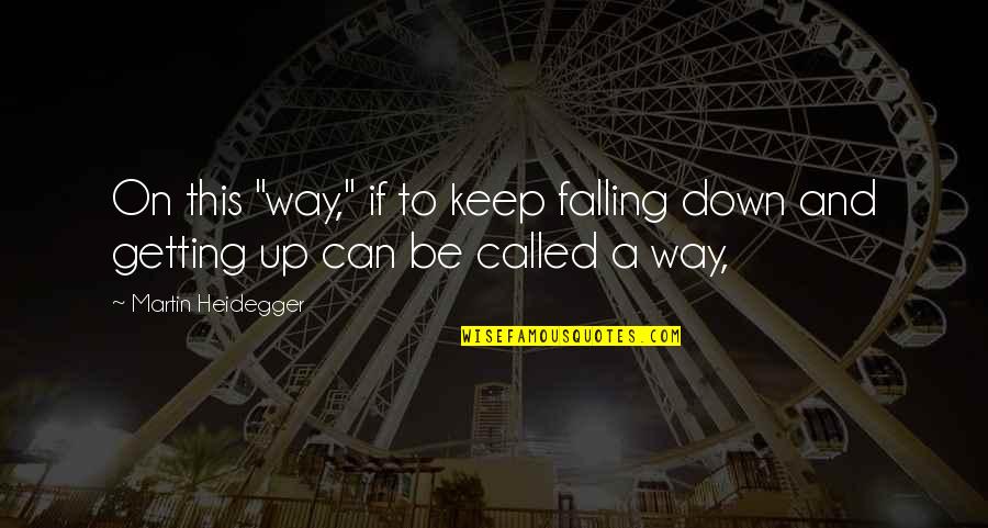 Keep Getting Up Quotes By Martin Heidegger: On this "way," if to keep falling down