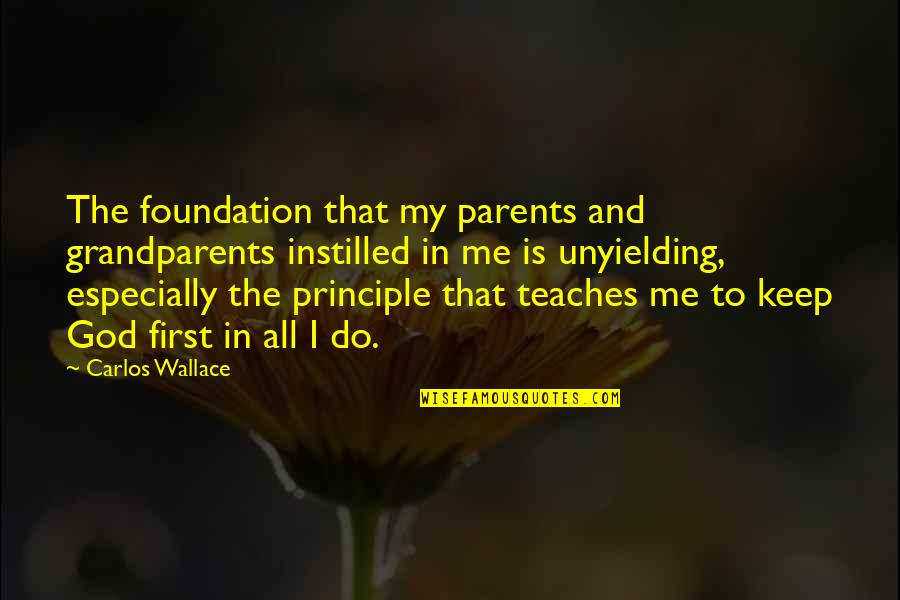 Keep God First Quotes By Carlos Wallace: The foundation that my parents and grandparents instilled